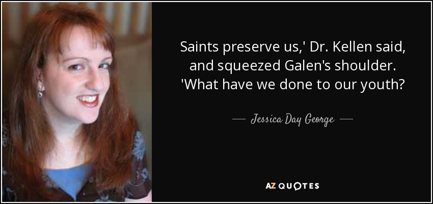 Saints preserve us,' Dr. Kellen said, and squeezed Galen's shoulder. 'What have we done to our youth? - Jessica Day George