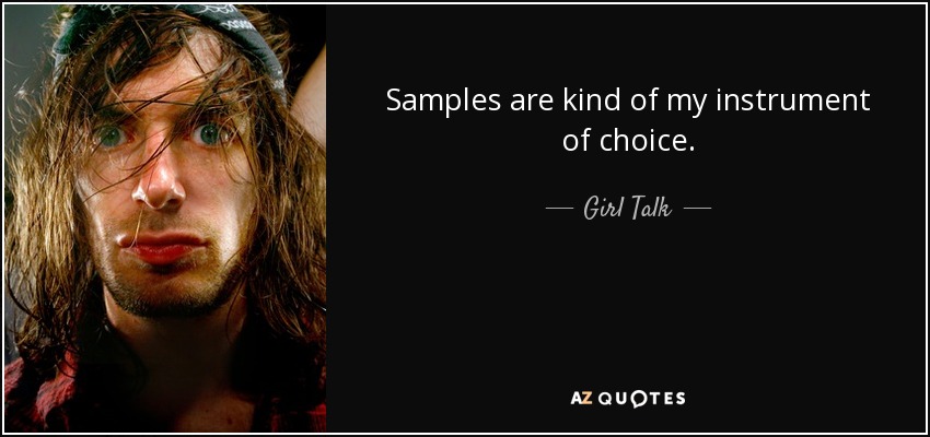 Samples are kind of my instrument of choice. - Girl Talk