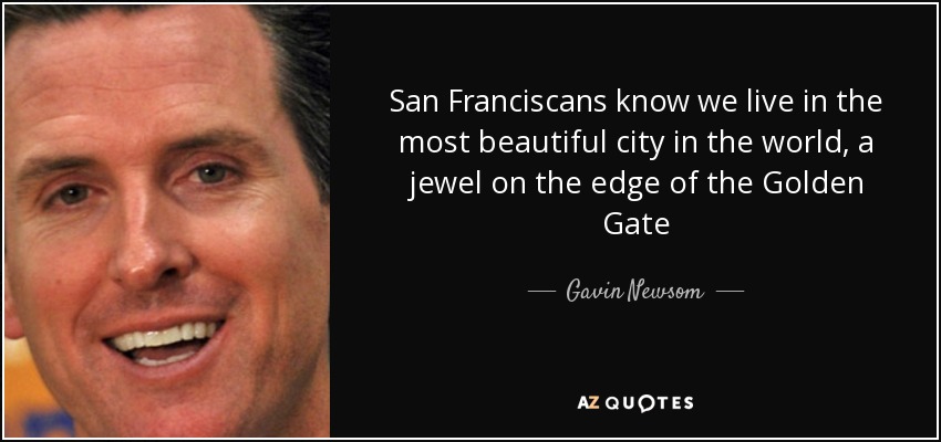 San Franciscans know we live in the most beautiful city in the world, a jewel on the edge of the Golden Gate - Gavin Newsom