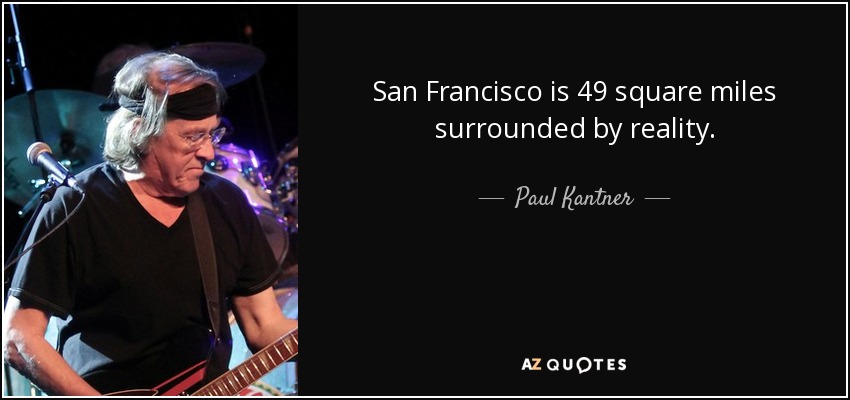 San Francisco is 49 square miles surrounded by reality. - Paul Kantner