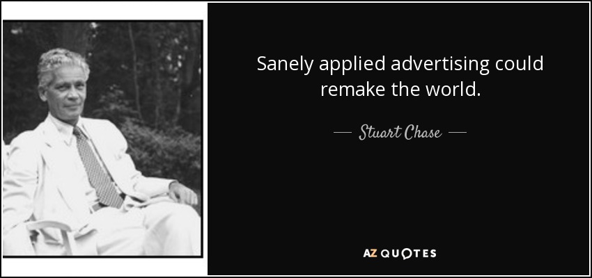 Sanely applied advertising could remake the world. - Stuart Chase