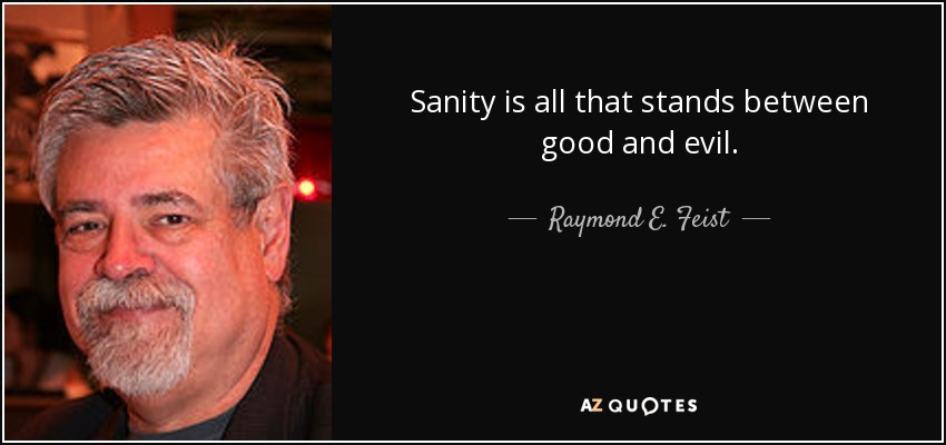 Sanity is all that stands between good and evil. - Raymond E. Feist