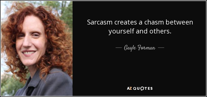 Sarcasm creates a chasm between yourself and others. - Gayle Forman