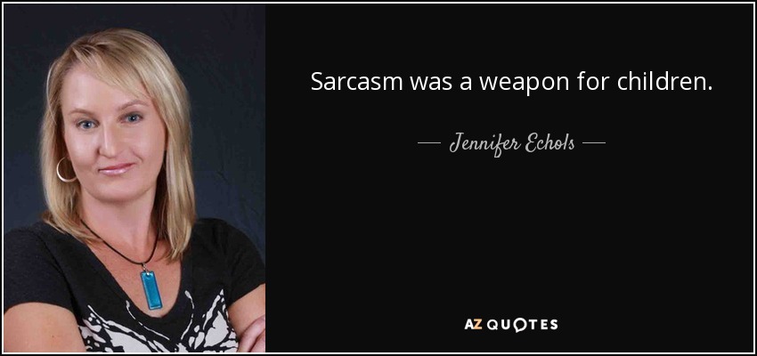 Sarcasm was a weapon for children. - Jennifer Echols