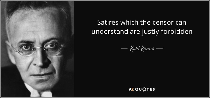 Karl Kraus quote: Satires which the censor can understand are justly ...