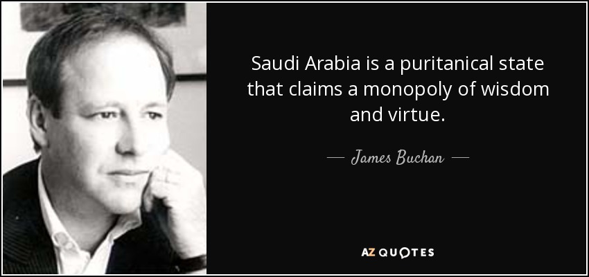 Saudi Arabia is a puritanical state that claims a monopoly of wisdom and virtue. - James Buchan