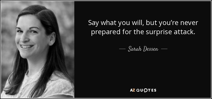 Say what you will, but you’re never prepared for the surprise attack. - Sarah Dessen