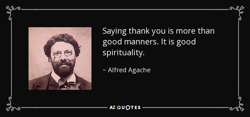 Saying thank you is more than good manners. It is good spirituality. - Alfred Agache