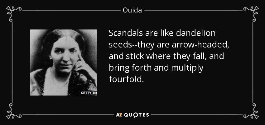 Scandals are like dandelion seeds--they are arrow-headed, and stick where they fall, and bring forth and multiply fourfold. - Ouida