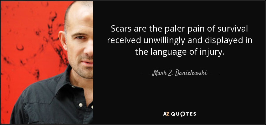 Scars are the paler pain of survival received unwillingly and displayed in the language of injury. - Mark Z. Danielewski