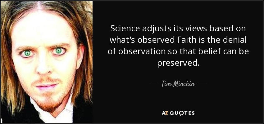 Science adjusts its views based on what's observed Faith is the denial of observation so that belief can be preserved. - Tim Minchin