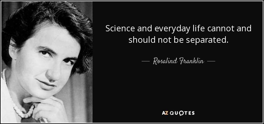 Science and everyday life cannot and should not be separated. - Rosalind Franklin