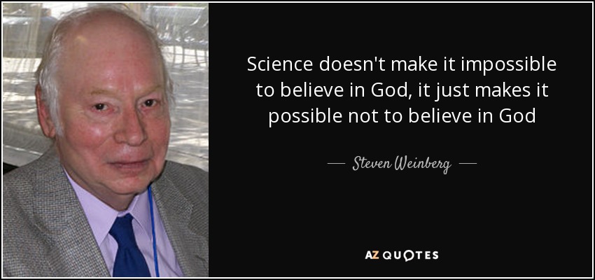 Science doesn't make it impossible to believe in God, it just makes it possible not to believe in God - Steven Weinberg