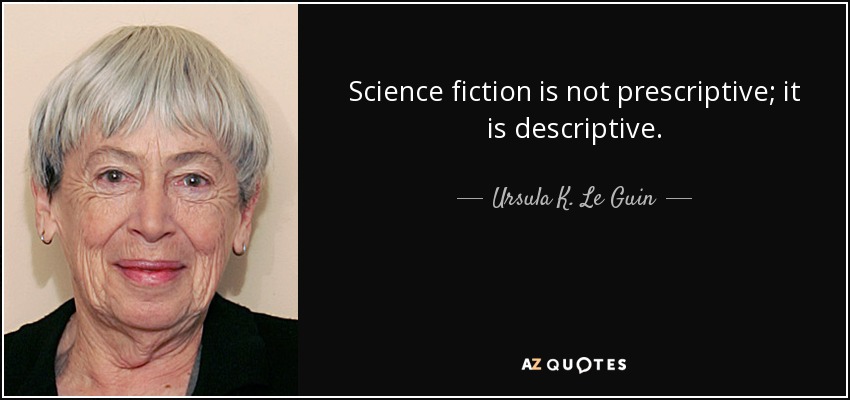 Science fiction is not prescriptive; it is descriptive. - Ursula K. Le Guin