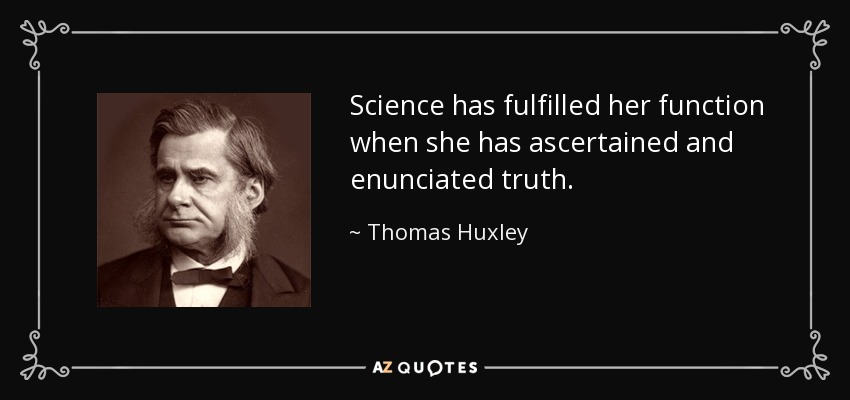Science has fulfilled her function when she has ascertained and enunciated truth. - Thomas Huxley