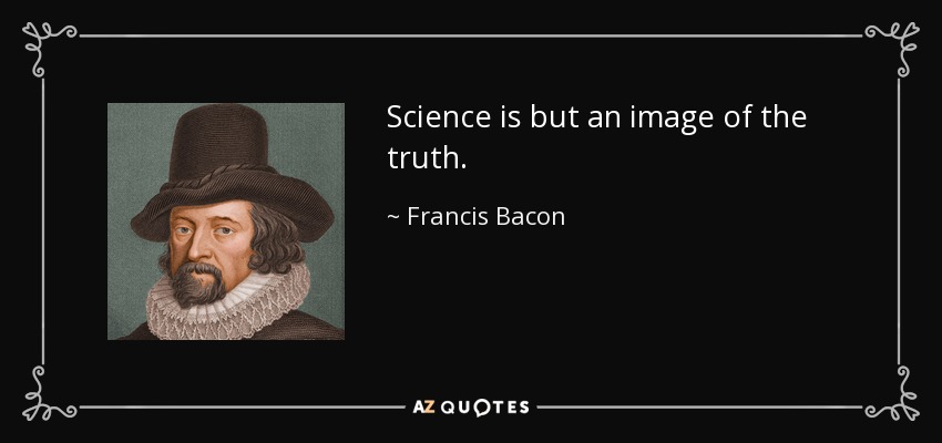 Science is but an image of the truth. - Francis Bacon