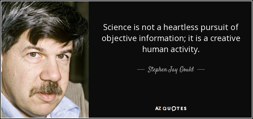 Science is not a heartless pursuit of objective information; it is a creative human activity. - Stephen Jay Gould
