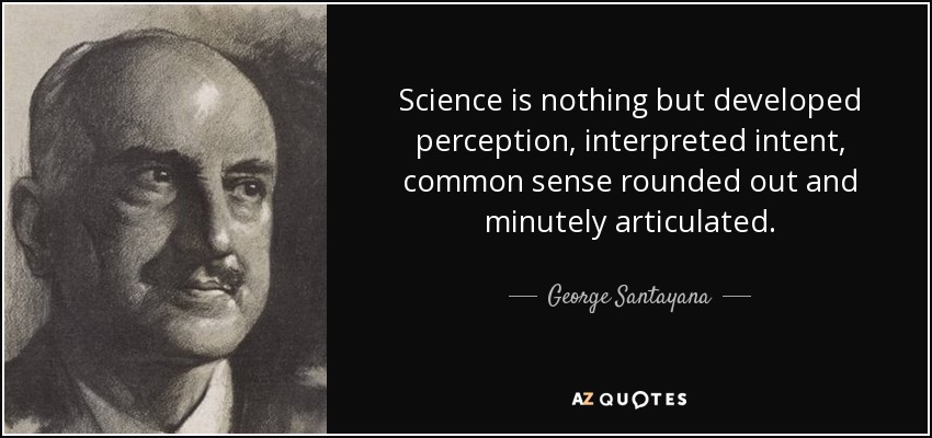 Science is nothing but developed perception, interpreted intent, common sense rounded out and minutely articulated. - George Santayana