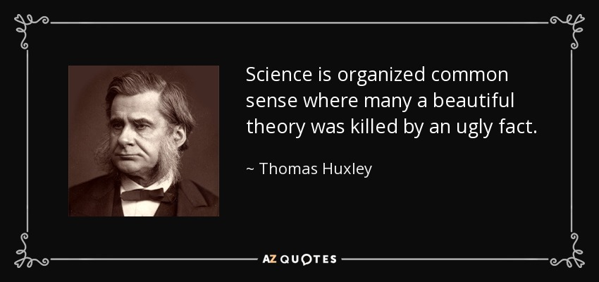 Science is organized common sense where many a beautiful theory was killed by an ugly fact. - Thomas Huxley
