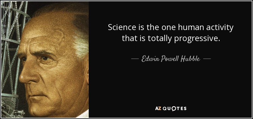 Science is the one human activity that is totally progressive. - Edwin Powell Hubble