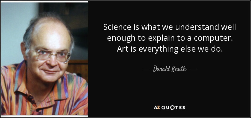 Science is what we understand well enough to explain to a computer. Art is everything else we do. - Donald Knuth
