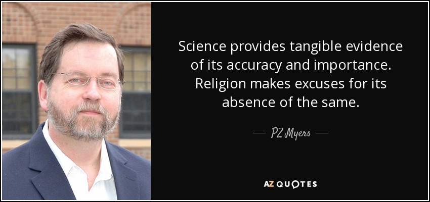 Science provides tangible evidence of its accuracy and importance. Religion makes excuses for its absence of the same. - PZ Myers