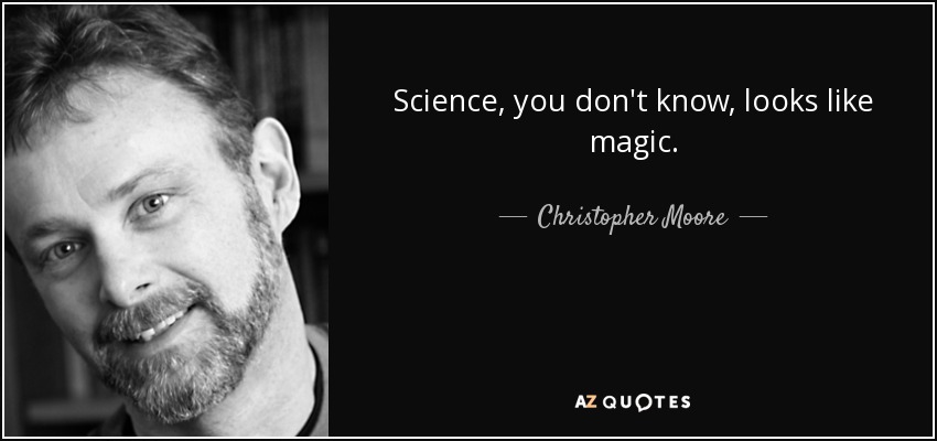 Science, you don't know, looks like magic. - Christopher Moore