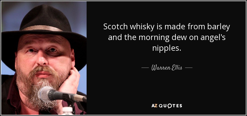 Scotch whisky is made from barley and the morning dew on angel's nipples. - Warren Ellis