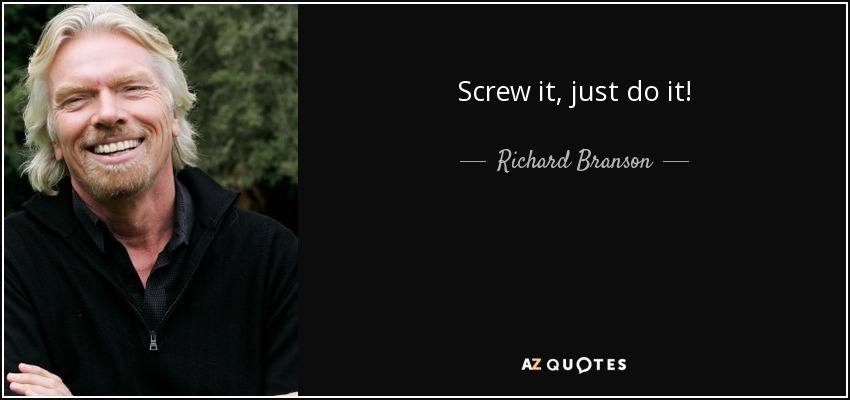 Screw it, just do it! - Richard Branson