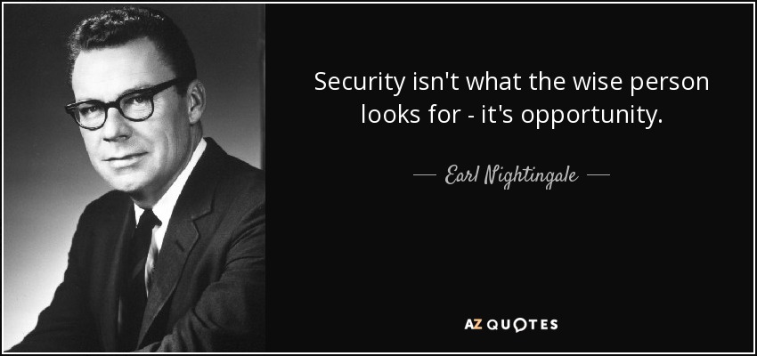 Security isn't what the wise person looks for - it's opportunity. - Earl Nightingale