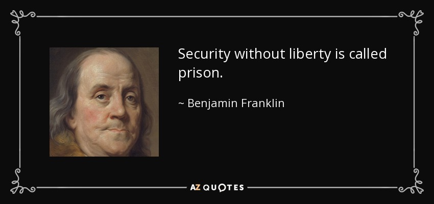 Security without liberty is called prison. - Benjamin Franklin