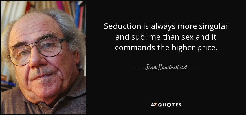 Seduction is always more singular and sublime than sex and it commands the higher price. - Jean Baudrillard