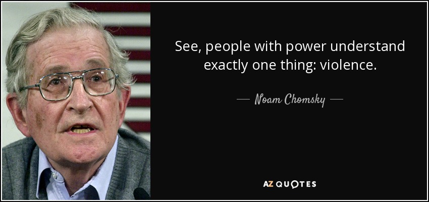 See, people with power understand exactly one thing: violence. - Noam Chomsky