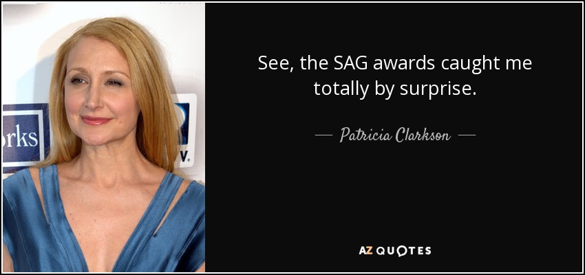 See, the SAG awards caught me totally by surprise. - Patricia Clarkson
