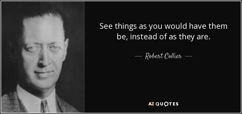 Robert Collier quote: See things as you would have them be, instead of...