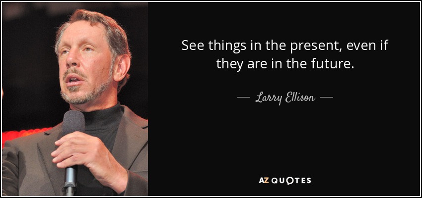 See things in the present, even if they are in the future. - Larry Ellison