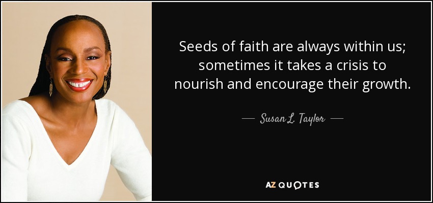 Seeds of faith are always within us; sometimes it takes a crisis to nourish and encourage their growth. - Susan L. Taylor