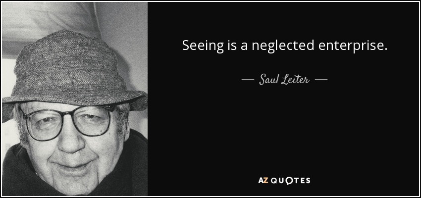 Seeing is a neglected enterprise. - Saul Leiter