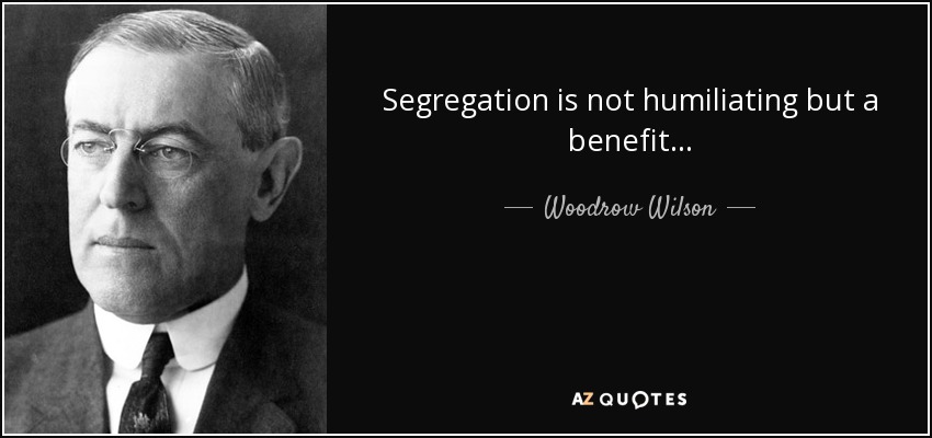 Segregation is not humiliating but a benefit... - Woodrow Wilson
