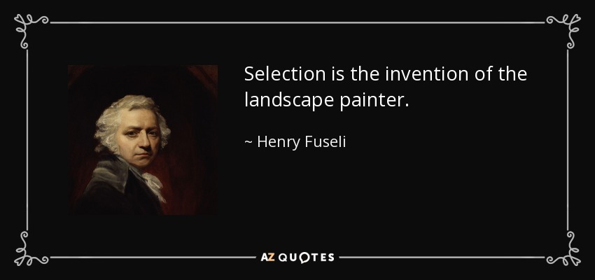 Selection is the invention of the landscape painter. - Henry Fuseli