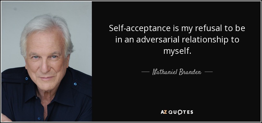 Self-acceptance is my refusal to be in an adversarial relationship to myself. - Nathaniel Branden