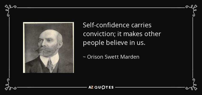 Self-confidence carries conviction; it makes other people believe in us. - Orison Swett Marden