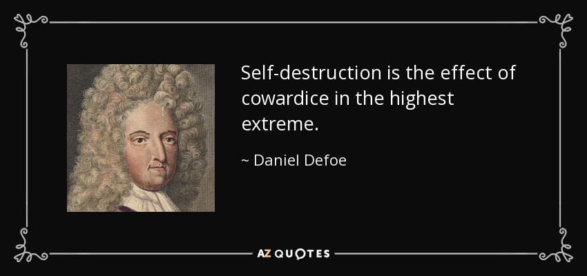 Self-destruction is the effect of cowardice in the highest extreme. - Daniel Defoe