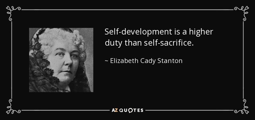 Self-development is a higher duty than self-sacrifice. - Elizabeth Cady Stanton