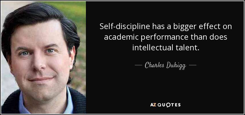 Self-discipline has a bigger effect on academic performance than does intellectual talent. - Charles Duhigg