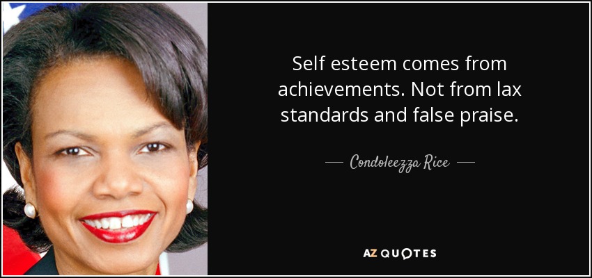 Self esteem comes from achievements. Not from lax standards and false praise. - Condoleezza Rice