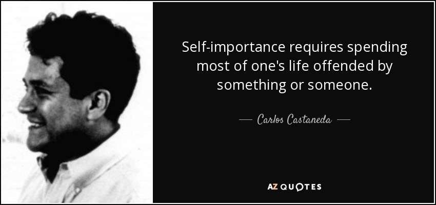 Self-importance requires spending most of one's life offended by something or someone. - Carlos Castaneda