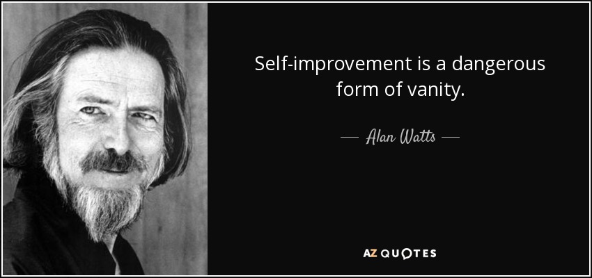 Self-improvement is a dangerous form of vanity. - Alan Watts