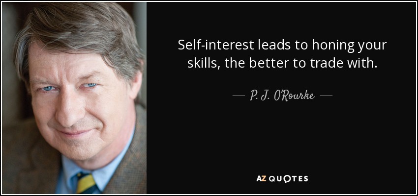 Self-interest leads to honing your skills, the better to trade with. - P. J. O'Rourke