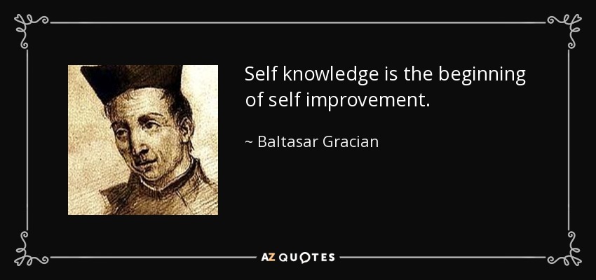 Self knowledge is the beginning of self improvement. - Baltasar Gracian